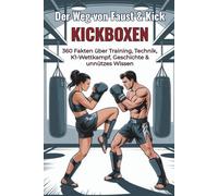 Der Weg von Faust & Kick - KICKBOXEN - 360 Fakten über Training, Technik, K1-Wettkampf, Geschichte & unnützes Wissen: Ein lustiges Faktenbuch voll ... für Kickboxer und Kampfsport-Fans