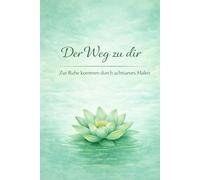 Der Weg zu dir: Zur Ruhe kommen durch achtsames Malen