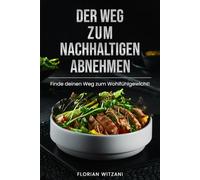 Der Weg zum nachhaltigen Abnehmen: Endlich Gewicht verlieren, den Jo-Jo-Effekt besiegen, gesund Gewicht verlieren und den Stoffwechsel anregen