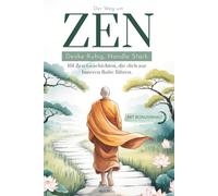 Der Weg zum Zen: Denke Ruhig, Handle stark. 101 Zen-Geschichten, die dich zur Inneren Ruhe führen Die Prinzipien des Buddhismus, um deine Achtsamkeit wiederzufinden