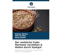 Der weibliche Code: Hormone verstehen & Heilen durch Saatgut: Regenerieren Sie Ihren Zyklus, bringen Sie Ihre Hormone ins Gleichgewicht