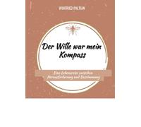 Der Wille war mein Kompass: Eine Lebensreise zwischen Herausforderung und Bestimmung