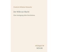 Der Wille zur Macht: Eine Auslegung alles Geschehens