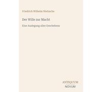 Der Wille zur Macht: Eine Auslegung alles Geschehens