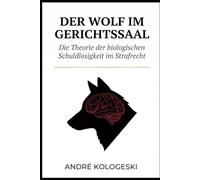 Der Wolf im Gerichtssaal: Die Theorie der biologischen Schuldlosigkeit im Strafrecht