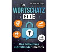 Der Wortschatz-Code: Das Geheimnis mitreißender Rhetorik: Wortschatz erweitern, Ausdrucksweise verbessern, Kommunikation meistern: für selbstbewusste Gespräche, die souverän & überzeugend wirken