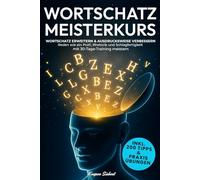 DER WORTSCHATZ MEISTERKURS: Wortschatz erweitern & Ausdrucksweise verbessern - Reden wie ein Profi, Rhetorik und Schlagfertigkeit mit 30-Tage-Training meistern | Inkl. 200 Tipps und Praxisübungen