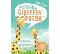 Der Zauber der Giraffensprache: Anschauliche Mitmach-Geschichten zum spielerischen Erlernen der gewaltfreien Kommunikation. Gefühle erforschen, Bedürfnisse kommunizieren und Konflikte friedlich lösen