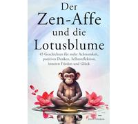 Der Zen-Affe und die Lotusblume: 45 Geschichten für mehr Achtsamkeit, positives Denken, Selbstreflektion, inneren Frieden und Glück