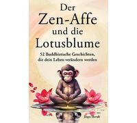 Der Zen-Affe und die Lotusblume: 52 Buddhistische Geschichten, die dein Leben verändern werden