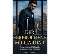 Der zerbrochene Milliardär: Ein verletzter Milliardär und eine Liebe, die heilt