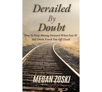 Derailed By Doubt: How To Keep Moving Forward When Fear & Self-Doubt Knock You Off-Track