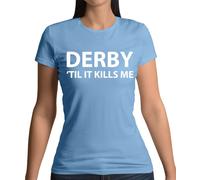 Derby 'Til It Kills Me - Maglietta Donna - Team Love Fan Giocatore Calcio Fino A