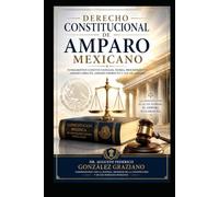 DERECHO CONSTITUCIONAL DE AMPARO MEXICANO: Fundamentos constitucionales, teoría, procedimiento, amparo directo, amparo indirecto y Ley de Amparo