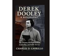 DEREK DOOLEY: A BIOGRAPHY: HIS JOURNEY THROUGH FOOTBALL, LEADERSHIP, AND PUBLIC SERVICE