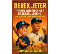 Derek Jeter The Boy Who Became a Baseball Legend: From Little League Dreams to Major League Glory