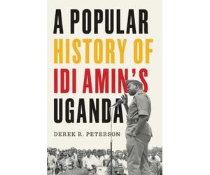 Derek R. Peterson A Popular History of Idi Amin's Uganda (Copertina rigida)