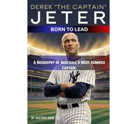 Derek “The Captain” Jeter: Born to Lead:: A Biography of Baseball’s Most Admired Captain.