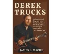 DEREK TRUCKS: An Unauthorized Biography of the Slide Guitar Master Who Bridged Blues, Indian Ragas & Global Music in a Pandemic Age