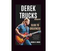 DEREK TRUCKS BIOGRAPHY: Slide to Greatness - The Untold Story of the Guitar Rebel Who Rewired the Sound of Southern Rock