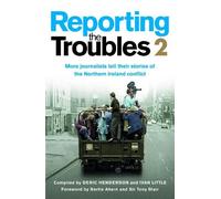 Reporting the Troubles 2: More Journalists Tell Their Stories of the Northern Ireland Conflict