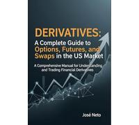Derivatives: A Complete Guide to Options, Futures, and Swaps in the US Market: A Comprehensive Manual for Understanding and Trading Financial Derivatives