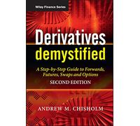 Derivatives Demystified: A Step-by-Step Guide to Forwards, Futures, Swaps and Options