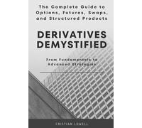 Derivatives Demystified: The Complete Guide to Options, Futures, Swaps, and Structured Products