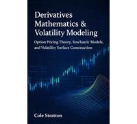 Derivatives Mathematics & Volatility Modeling: Option Pricing Theory, Stochastic Models, and Volatility Surface Construction