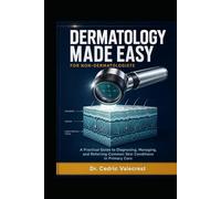 Dermatology Made Easy for Non-Dermatologists: A Practical Guide to Diagnosing, Managing, and Referring Common Skin Conditions in Primary Care - For ... Providers, Nurses, and Medical Students