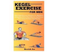 KEGEL EXERCISE FOR MEN: Daily Kegel Exercise Routines For Beginners: Strengthen Pelvic Floor Muscles And Elevate Your Sexual Wellness Step By Step