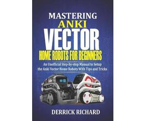 Derrick Richard Mastering Anki Vector Home Robots For Beginners (Tascabile)