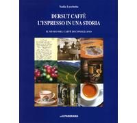 Dersut caffè. L'espresso in una storia. Il museo del caffè di Conegliano -...