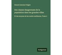 Des classes dangereuses de la population dans les grandes villes: Et des moyens de les rendre meilleures, Tome 2