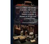 Des Glaires, De Leurs Causes, De Leurs Effets, Et Des Indications À Remplir Pour Les Combattre...
