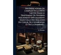 Des Indications De L'emploi De La Diète LactÃ(c)e Dans Le Traitement De Diverses Maladies Et SpÃ(c)cialement Dans Celui Des Maladies Du Coeur, De L'hydropisie Et De La DiarrhÃ(c)e...