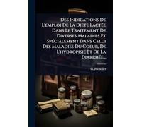 Des Indications De L'emploi De La Diète LactÃ(c)e Dans Le Traitement De Diverses Maladies Et SpÃ(c)cialement Dans Celui Des Maladies Du Coeur, De L'hydropisie Et De La DiarrhÃ(c)e...