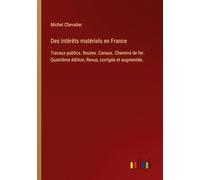 Des intérêts matériels en France: Travaux publics. Routes. Canaux. Chemins de fer. Quatrième édition, Revue, corrigée et augmentée.