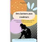 Des larmes aux couleurs: Mon combat contre la dépression et la découverte des bienfaits du coloriage et du dessin