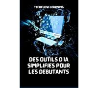 Des outils d'IA simplifiés pour les débutants: Maîtrisez l'intelligence artificielle au quotidien en 7 jours
