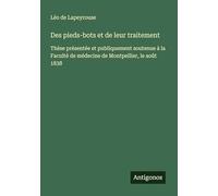 Des pieds-bots et de leur traitement: Thèse présentée et publiquement soutenue à la Faculté de médecine de Montpellier, le août 1838