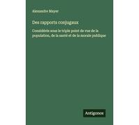 Des rapports conjugaux: Considérés sous le triple point de vue de la population, de la santé et de la morale publique