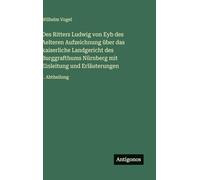 Des Ritters Ludwig von Eyb des Aelteren Aufzeichnung über das kaiserliche Landgericht des Burggrafthums Nürnberg mit Einleitung und Erläuterungen: I. Abtheilung