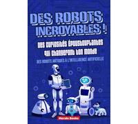 Des Robots Incroyables ! Des Curiosités Époustouflantes qui Changeront ton Monde: Des robots antiques à l'intelligence artificielle - Histoires fascinantes et faits surprenants pour toute la famille
