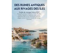 DES RUINES ANTIQUES AUX RIVAGES DES ÎLES: Guide de voyage Grèce 2027 : Un guide pratique d’Athènes,Crète,Rhodes,Corfou,Santorin et Mykonos avec ... locale et conseils de voyage essentiels
