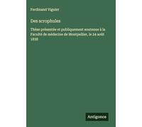 Des scrophules: Thèse présentée et publiquement soutenue à la Faculté de médecine de Montpellier, le 24 août 1838