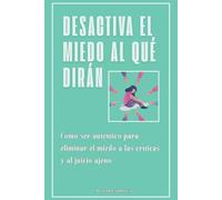 Desactiva el miedo al qué dirán: Cómo ser auténtico para eliminar el miedo a las críticas y al juicio ajeno
