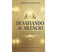 Desafiando al Silencio: Testomonios y Milagros Que Hablan del Poder de Dios
