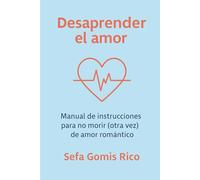 Desaprender el amor: Manual práctico para no morir (otra vez) de amor romántico,