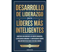Desarrollo de Liderazgo para Líderes más Inteligentes: Construya con confianza los hábitos duraderos, la inteligencia emocional y la motivación de equipos para obtener resultados en 99 días o menos.